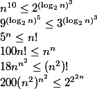 n^{10} \le 2^{(\log_{2}n )^{3} }\\ 9^{(\log_{2}n )^{5} } \le 3^{(\log_{2}n )^{3} }\\ 5^{n} \le n! \\ 100 n! \le n^{n} \\ 18n^{n^{2}} \le (n^{2})! \\ 200(n^{2})^{n^2} \le 2^{2^2^n}